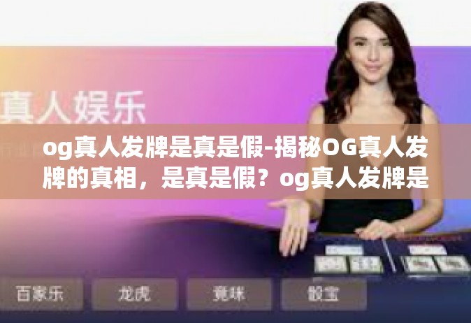 og真人发牌是真是假-揭秘OG真人发牌的真相，是真是假？og真人发牌是真是假