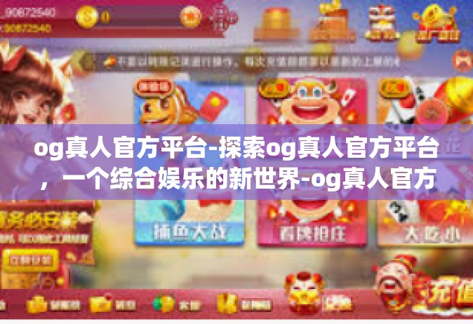 og真人官方平台-探索og真人官方平台，一个综合娱乐的新世界-og真人官方平台