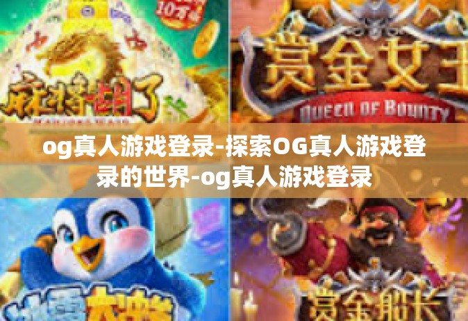 og真人游戏登录-探索OG真人游戏登录的世界-og真人游戏登录