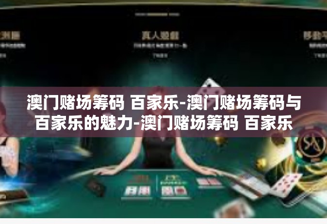 澳门赌场筹码 百家乐-澳门赌场筹码与百家乐的魅力-澳门赌场筹码 百家乐