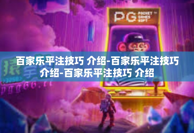 百家乐平注技巧 介绍-百家乐平注技巧介绍-百家乐平注技巧 介绍