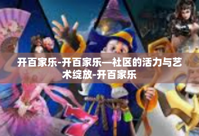 开百家乐-开百家乐—社区的活力与艺术绽放-开百家乐