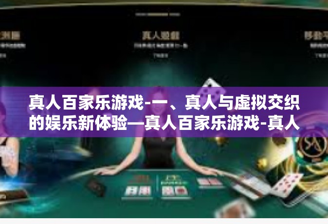 真人百家乐游戏-一、真人与虚拟交织的娱乐新体验—真人百家乐游戏-真人百家乐游戏