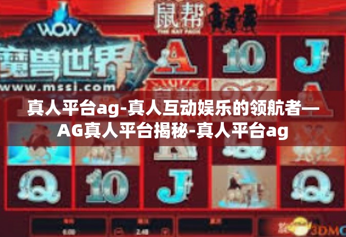 真人平台ag-真人互动娱乐的领航者—AG真人平台揭秘-真人平台ag
