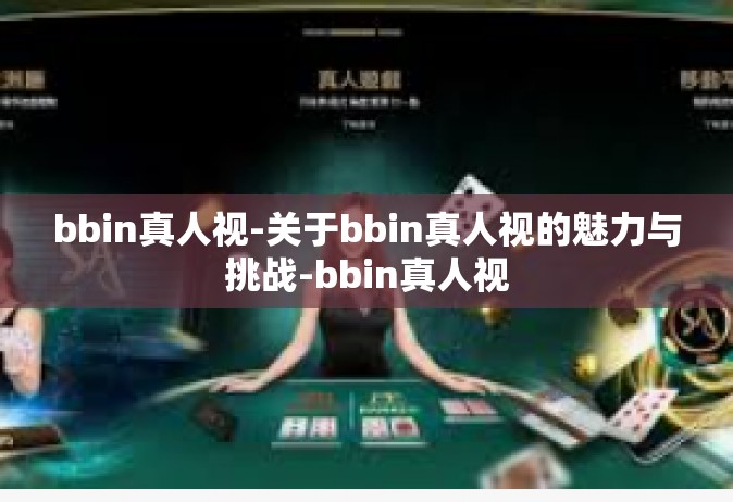 bbin真人视-关于bbin真人视的魅力与挑战-bbin真人视