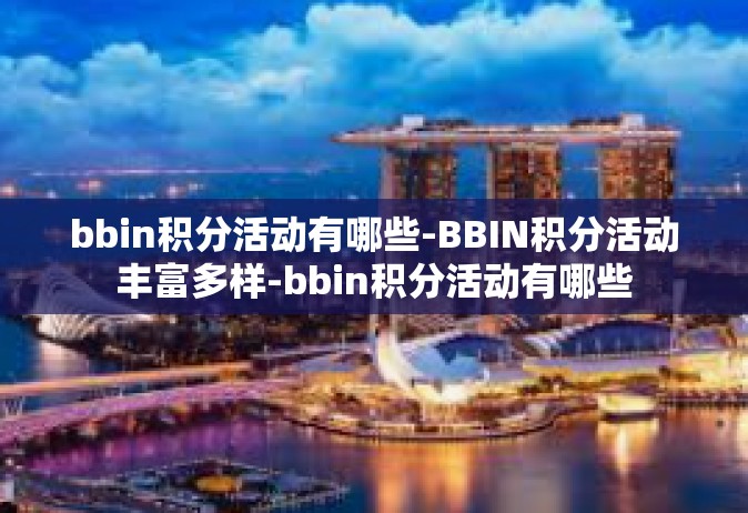 bbin积分活动有哪些-BBIN积分活动丰富多样-bbin积分活动有哪些
