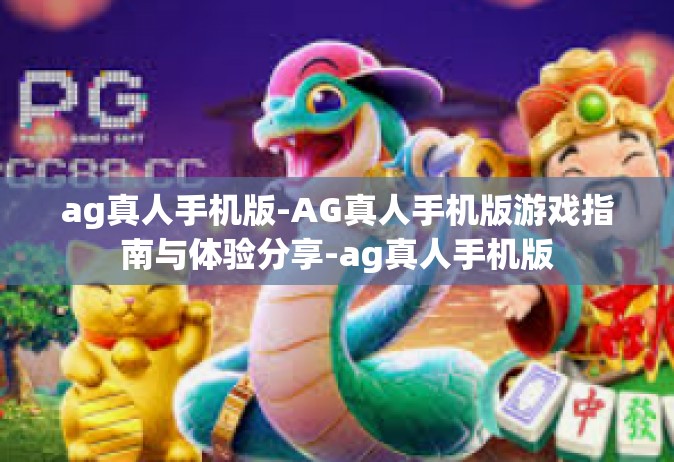 ag真人手机版-AG真人手机版游戏指南与体验分享-ag真人手机版
