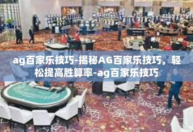 ag百家乐技巧-揭秘AG百家乐技巧，轻松提高胜算率-ag百家乐技巧
