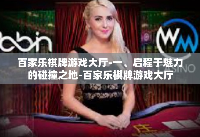 百家乐棋牌游戏大厅-一、启程于魅力的碰撞之地-百家乐棋牌游戏大厅