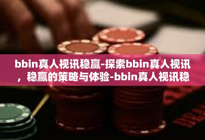 bbin真人视讯稳赢-探索bbin真人视讯，稳赢的策略与体验-bbin真人视讯稳赢