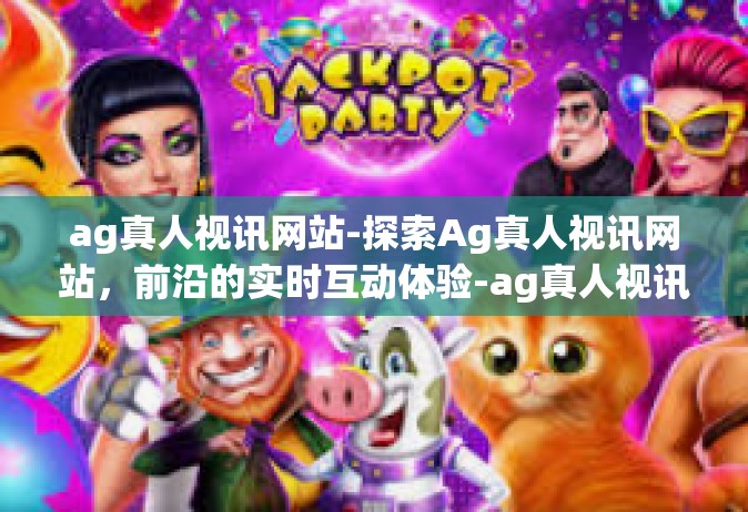 ag真人视讯网站-探索Ag真人视讯网站，前沿的实时互动体验-ag真人视讯网站