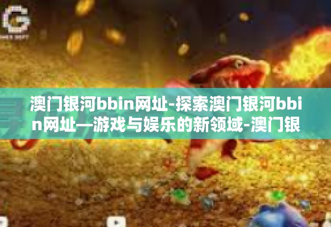 澳门银河bbin网址-探索澳门银河bbin网址—游戏与娱乐的新领域-澳门银河bbin网址