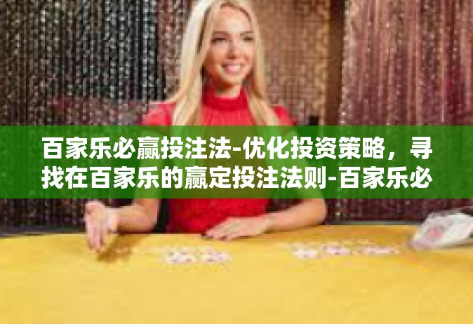 百家乐必赢投注法-优化投资策略，寻找在百家乐的赢定投注法则-百家乐必赢投注法