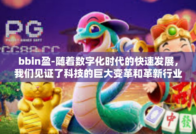 bbin盈-随着数字化时代的快速发展，我们见证了科技的巨大变革和革新行业的崛起。在众多领域中，bbin业务逐渐崭露头角，以其独特的魅力和盈利潜力引领市场潮流。本文将深入探讨bbin盈利背后的创新理念与实现方式。bbin盈