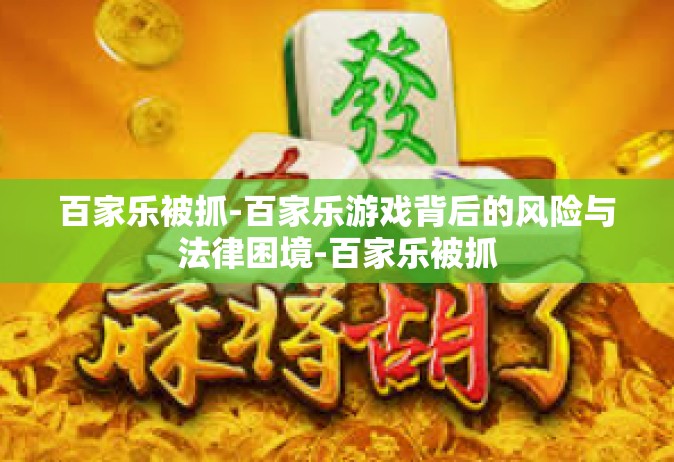 百家乐被抓-百家乐游戏背后的风险与法律困境-百家乐被抓