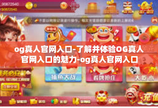 og真人官网入口-了解并体验OG真人官网入口的魅力-og真人官网入口