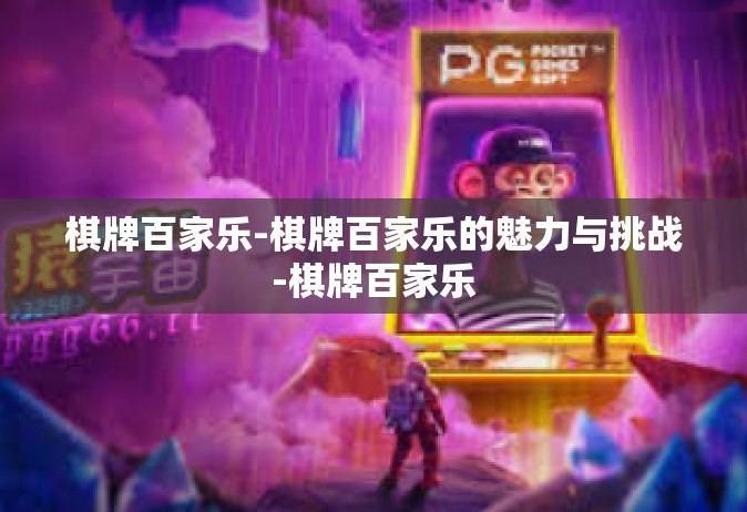 棋牌百家乐-棋牌百家乐的魅力与挑战-棋牌百家乐