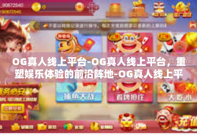 OG真人线上平台-OG真人线上平台，重塑娱乐体验的前沿阵地-OG真人线上平台
