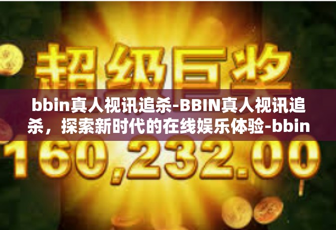 bbin真人视讯追杀-BBIN真人视讯追杀，探索新时代的在线娱乐体验-bbin真人视讯追杀
