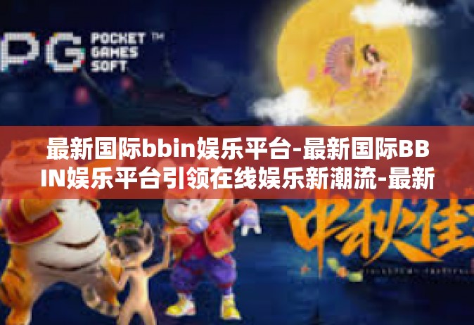 最新国际bbin娱乐平台-最新国际BBIN娱乐平台引领在线娱乐新潮流-最新国际bbin娱乐平台