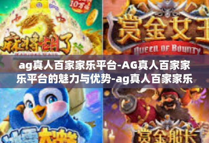 ag真人百家家乐平台-AG真人百家家乐平台的魅力与优势-ag真人百家家乐平台