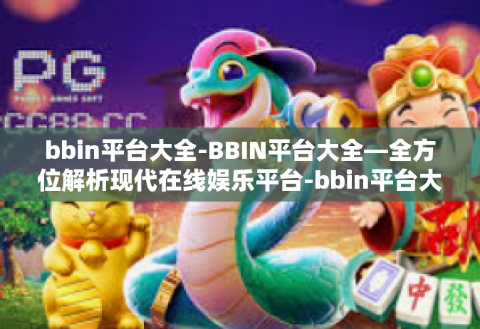 bbin平台大全-BBIN平台大全—全方位解析现代在线娱乐平台-bbin平台大全
