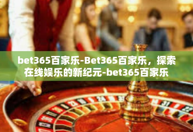 bet365百家乐-Bet365百家乐，探索在线娱乐的新纪元-bet365百家乐