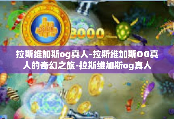 拉斯维加斯og真人-拉斯维加斯OG真人的奇幻之旅-拉斯维加斯og真人