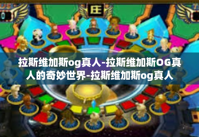 拉斯维加斯og真人-拉斯维加斯OG真人的奇妙世界-拉斯维加斯og真人