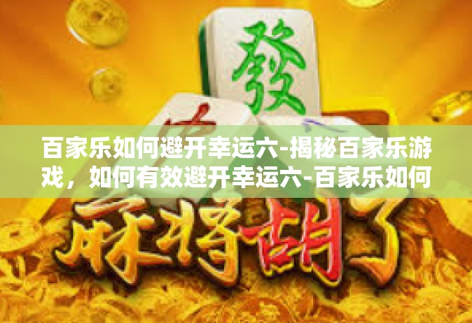 百家乐如何避开幸运六-揭秘百家乐游戏，如何有效避开幸运六-百家乐如何避开幸运六