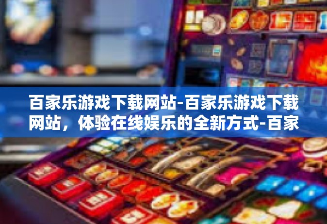 百家乐游戏下载网站-百家乐游戏下载网站，体验在线娱乐的全新方式-百家乐游戏下载网站