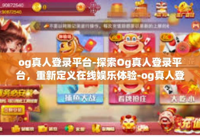 og真人登录平台-探索Og真人登录平台，重新定义在线娱乐体验-og真人登录平台