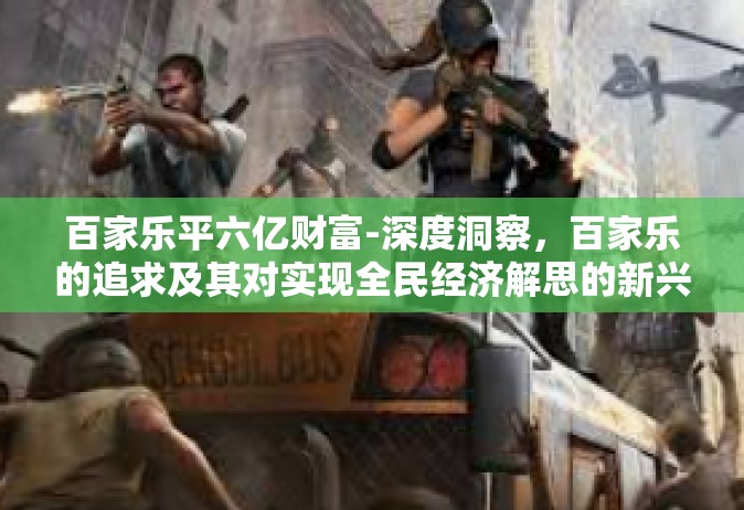 百家乐平六亿财富-深度洞察，百家乐的追求及其对实现全民经济解思的新兴道路的进展革新之心造福机制案例分析 一步迈向六亿财富之路-百家乐平六亿财富