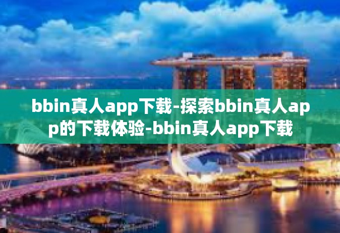 bbin真人app下载-探索bbin真人app的下载体验-bbin真人app下载