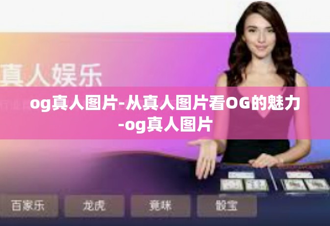 og真人图片-从真人图片看OG的魅力-og真人图片
