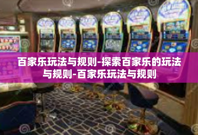 百家乐玩法与规则-探索百家乐的玩法与规则-百家乐玩法与规则