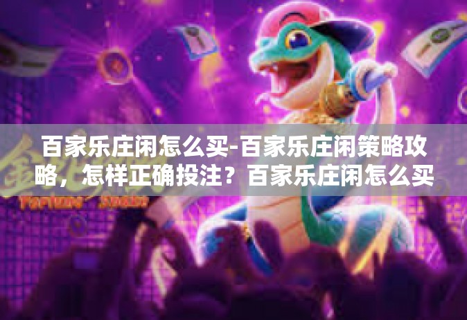 百家乐庄闲怎么买-百家乐庄闲策略攻略，怎样正确投注？百家乐庄闲怎么买