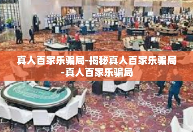真人百家乐骗局-揭秘真人百家乐骗局-真人百家乐骗局