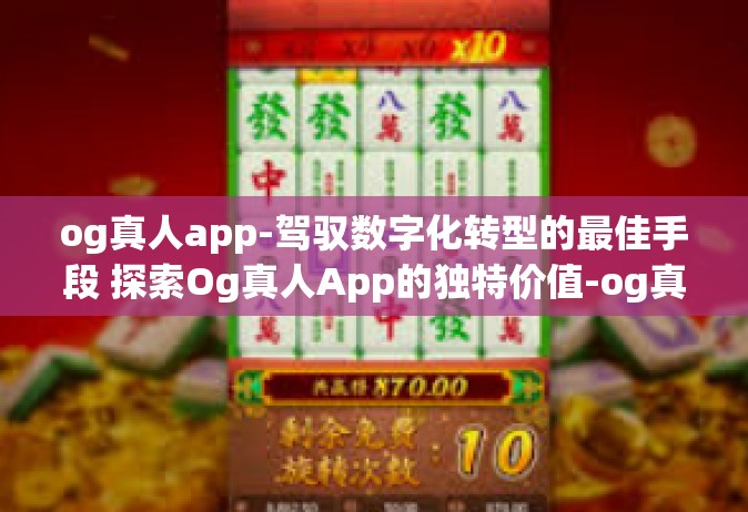 og真人app-驾驭数字化转型的最佳手段 探索Og真人App的独特价值-og真人app