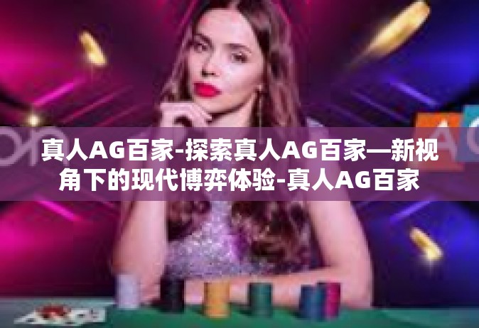 真人AG百家-探索真人AG百家—新视角下的现代博弈体验-真人AG百家