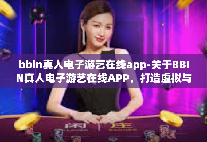 bbin真人电子游艺在线app-关于BBIN真人电子游艺在线APP，打造虚拟与现实融合的极致体验-bbin真人电子游艺在线app