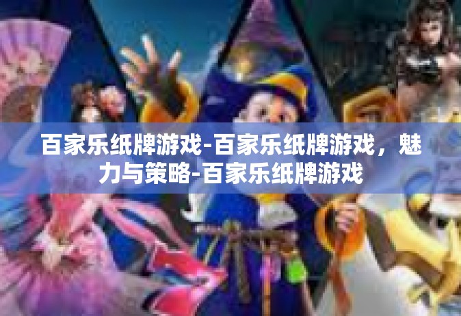百家乐纸牌游戏-百家乐纸牌游戏，魅力与策略-百家乐纸牌游戏