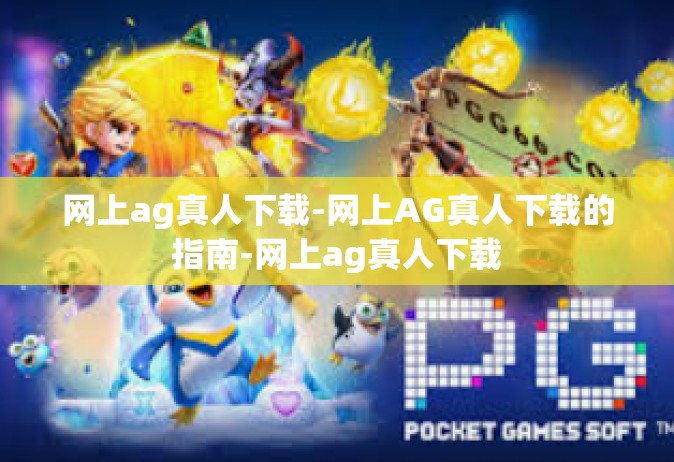 网上ag真人下载-网上AG真人下载的指南-网上ag真人下载
