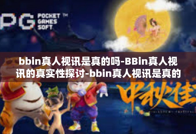 bbin真人视讯是真的吗-BBin真人视讯的真实性探讨-bbin真人视讯是真的吗