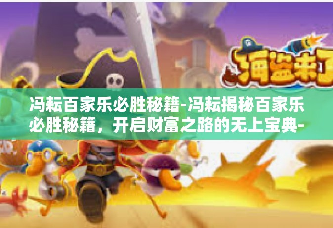 冯耘百家乐必胜秘籍-冯耘揭秘百家乐必胜秘籍，开启财富之路的无上宝典-冯耘百家乐必胜秘籍