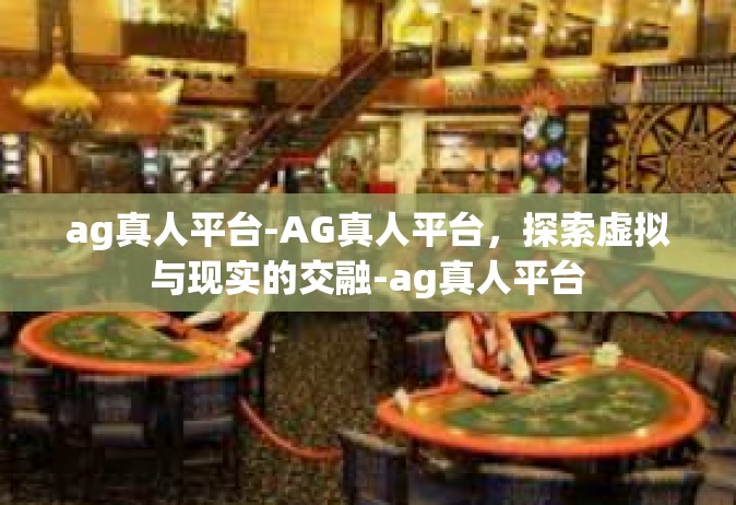 ag真人平台-AG真人平台，探索虚拟与现实的交融-ag真人平台