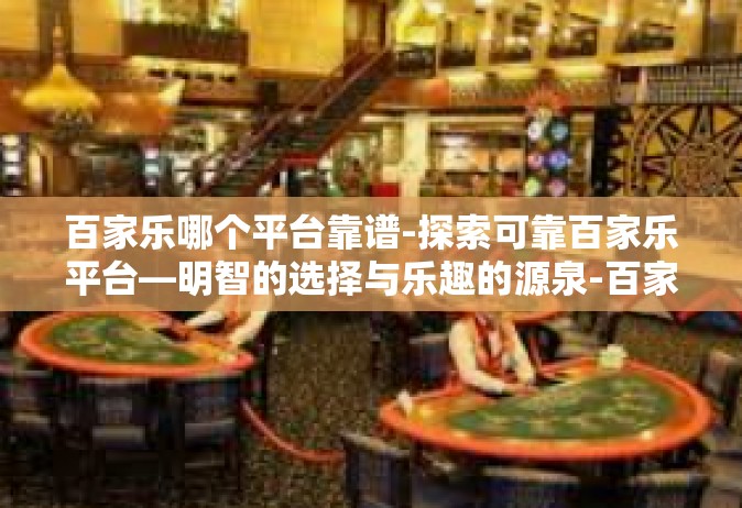 百家乐哪个平台靠谱-探索可靠百家乐平台—明智的选择与乐趣的源泉-百家乐哪个平台靠谱