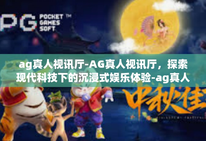 ag真人视讯厅-AG真人视讯厅，探索现代科技下的沉浸式娱乐体验-ag真人视讯厅