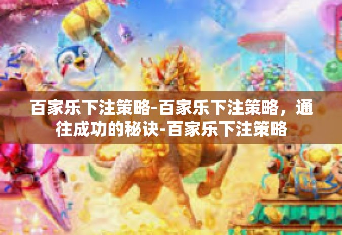 百家乐下注策略-百家乐下注策略，通往成功的秘诀-百家乐下注策略