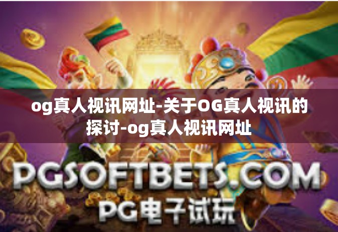 og真人视讯网址-关于OG真人视讯的探讨-og真人视讯网址